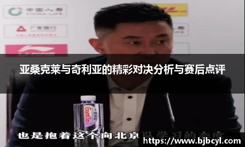 亚桑克莱与奇利亚的精彩对决分析与赛后点评