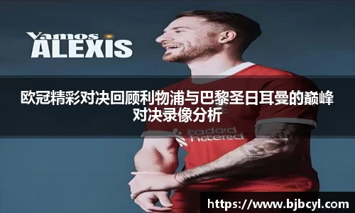 欧冠精彩对决回顾利物浦与巴黎圣日耳曼的巅峰对决录像分析