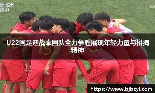 U22国足迎战泰国队全力争胜展现年轻力量与拼搏精神