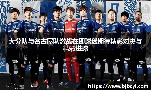 大分队与名古屋队激战在即球迷期待精彩对决与精彩进球