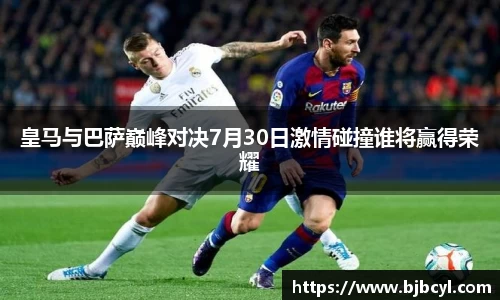 皇马与巴萨巅峰对决7月30日激情碰撞谁将赢得荣耀