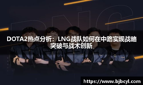 DOTA2热点分析：LNG战队如何在中路实现战略突破与战术创新