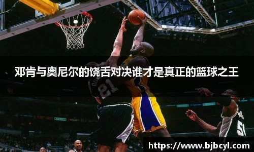 邓肯与奥尼尔的饶舌对决谁才是真正的篮球之王